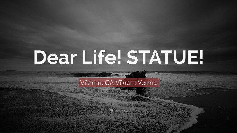 Vikrmn: CA Vikram Verma Quote: “Dear Life! STATUE!”