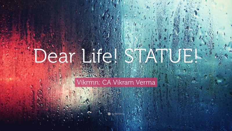 Vikrmn: CA Vikram Verma Quote: “Dear Life! STATUE!”