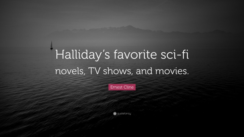 Ernest Cline Quote: “Halliday’s favorite sci-fi novels, TV shows, and movies.”