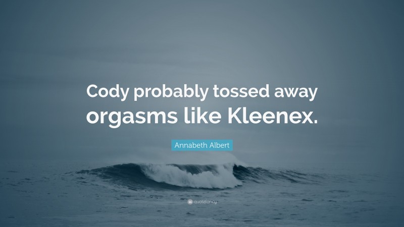 Annabeth Albert Quote: “Cody probably tossed away orgasms like Kleenex.”