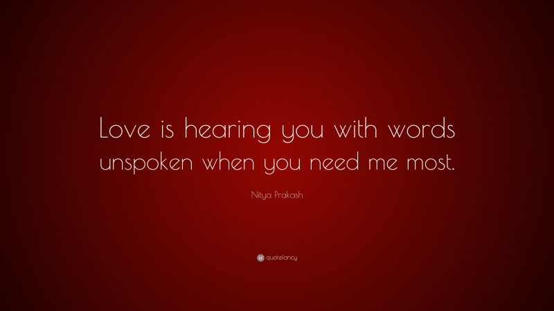 Nitya Prakash Quote: “Love is hearing you with words unspoken when you need me most.”