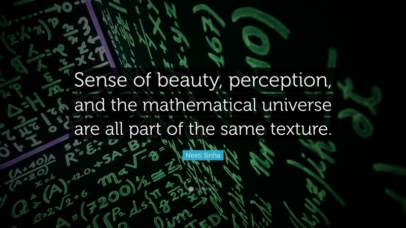 Neeti Sinha Quote: “Sense of beauty, perception, and the mathematical universe are all part of the same texture.”