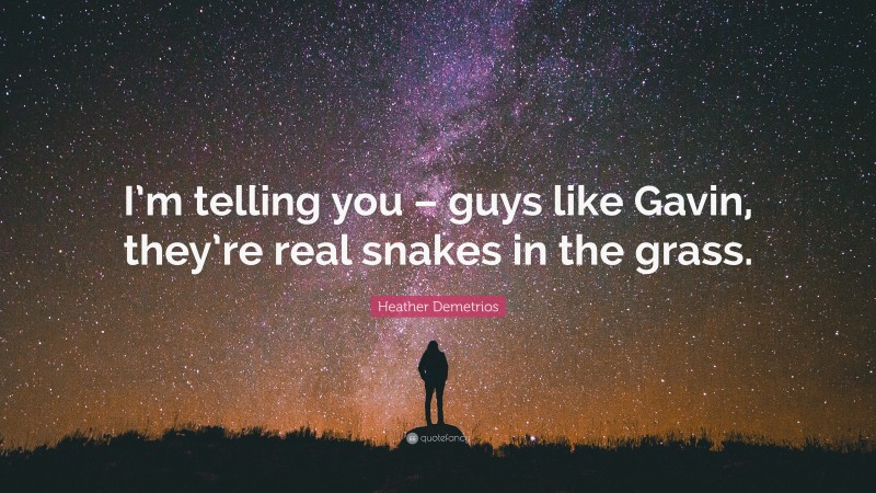 Heather Demetrios Quote: “I’m telling you – guys like Gavin, they’re real snakes in the grass.”