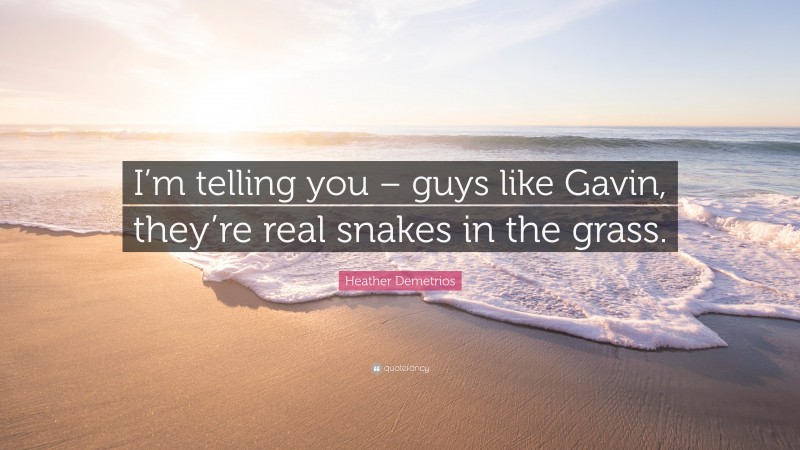 Heather Demetrios Quote: “I’m telling you – guys like Gavin, they’re real snakes in the grass.”