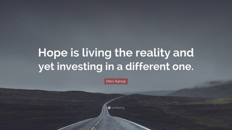 Mitri Raheb Quote: “Hope is living the reality and yet investing in a different one.”