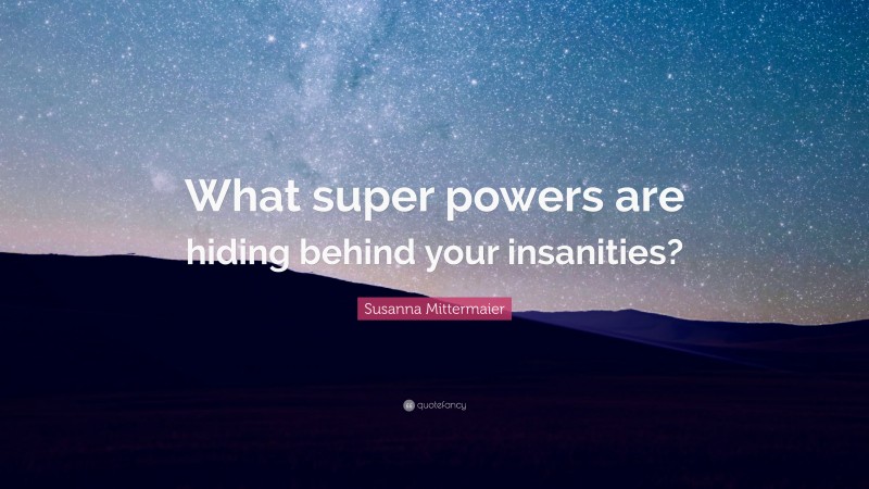 Susanna Mittermaier Quote: “What super powers are hiding behind your insanities?”