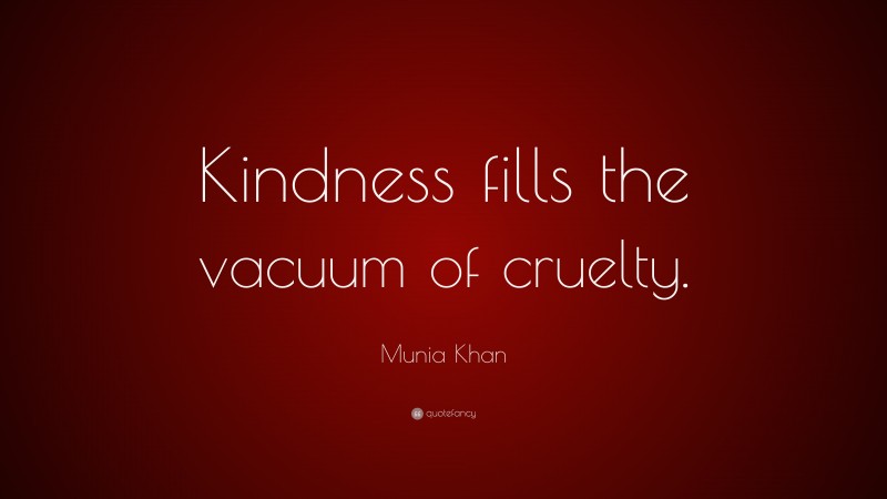 Munia Khan Quote: “Kindness fills the vacuum of cruelty.”