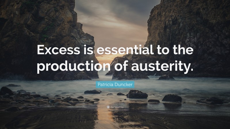 Patricia Duncker Quote: “Excess is essential to the production of austerity.”