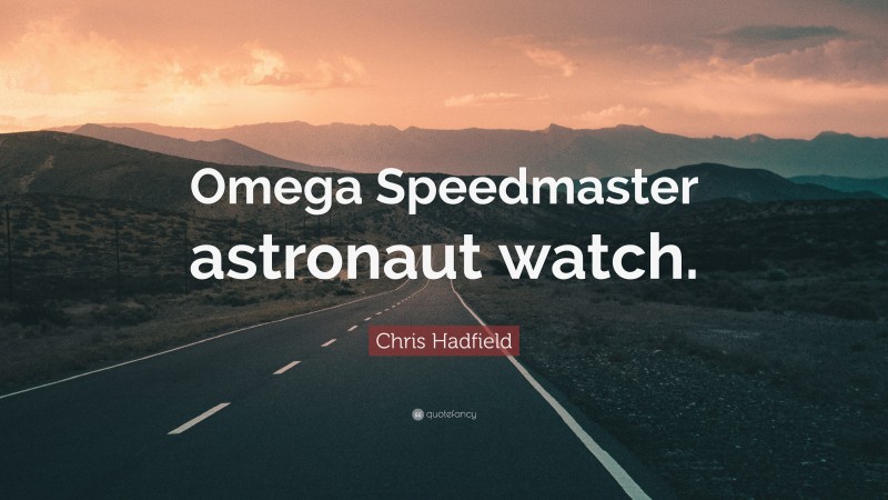 Chris Hadfield Quote: “Omega Speedmaster astronaut watch.”