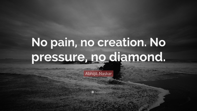 Abhijit Naskar Quote: “No pain, no creation. No pressure, no diamond.”