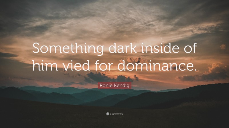 Ronie Kendig Quote: “Something dark inside of him vied for dominance.”