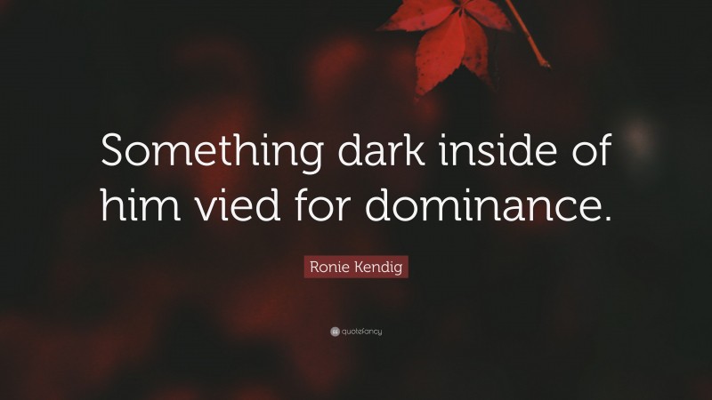 Ronie Kendig Quote: “Something dark inside of him vied for dominance.”