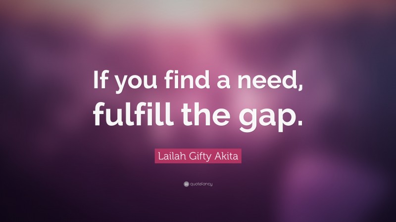 Lailah Gifty Akita Quote: “If you find a need, fulfill the gap.”