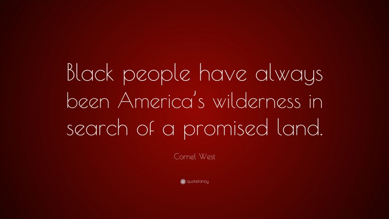 Cornel West Quote: “Black people have always been America’s wilderness in search of a promised land.”