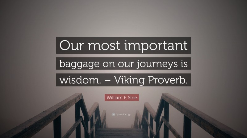 William F. Sine Quote: “Our most important baggage on our journeys is wisdom. – Viking Proverb.”