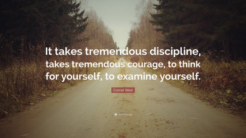 Cornel West Quote: “It takes tremendous discipline, takes tremendous courage, to think for yourself, to examine yourself.”