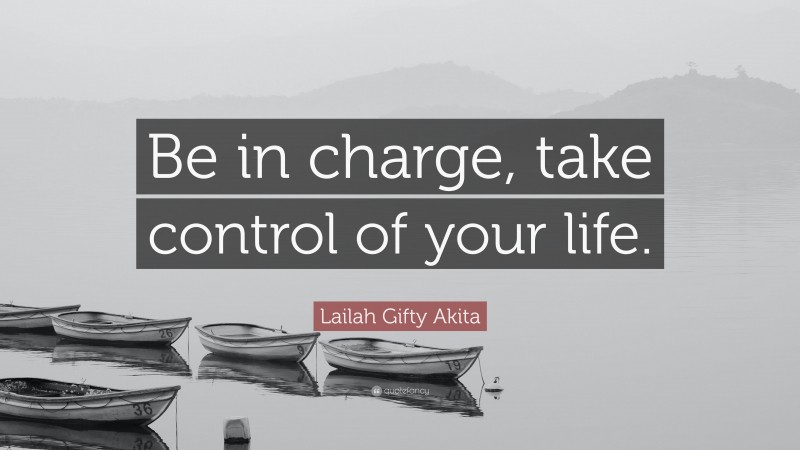 Lailah Gifty Akita Quote: “Be in charge, take control of your life.”