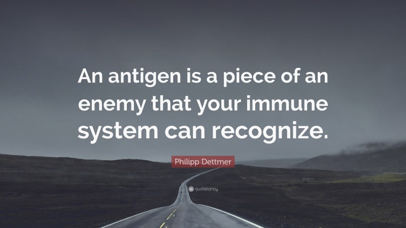 Philipp Dettmer Quote: “An antigen is a piece of an enemy that your immune system can recognize.”