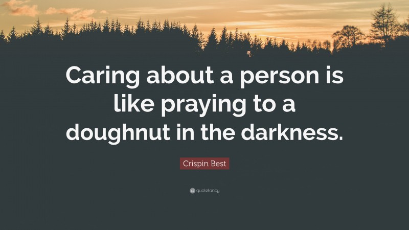 Crispin Best Quote: “Caring about a person is like praying to a doughnut in the darkness.”