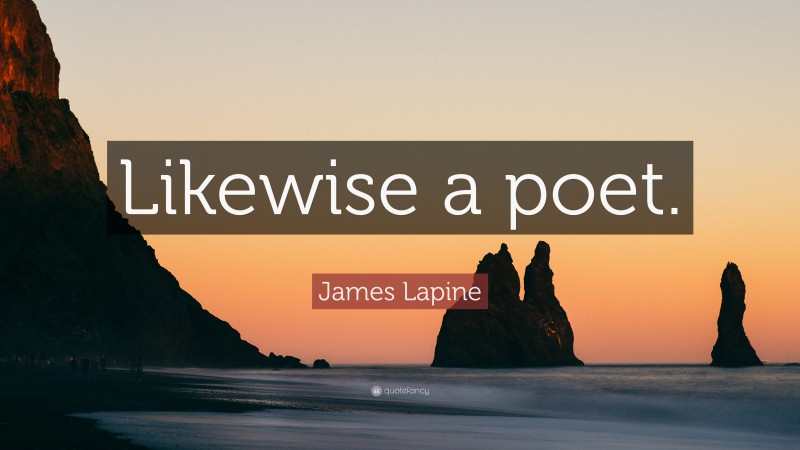 James Lapine Quote: “Likewise a poet.”