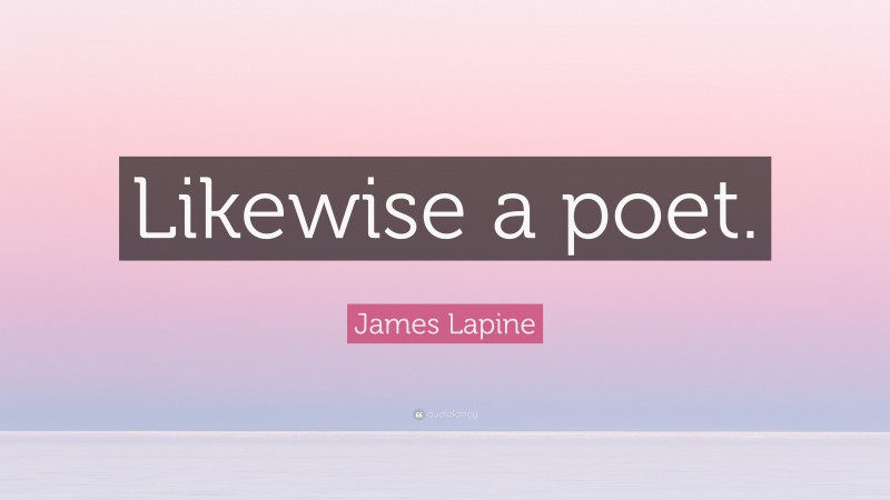 James Lapine Quote: “Likewise a poet.”