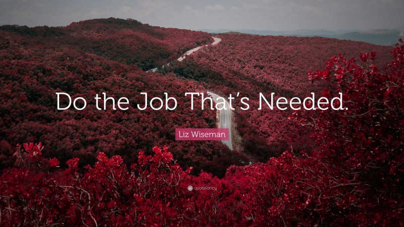 Liz Wiseman Quote: “Do the Job That’s Needed.”