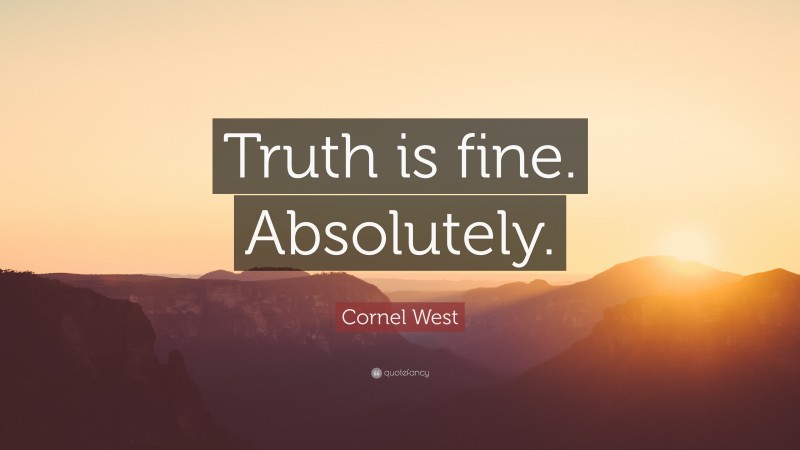 Cornel West Quote: “Truth is fine. Absolutely.”