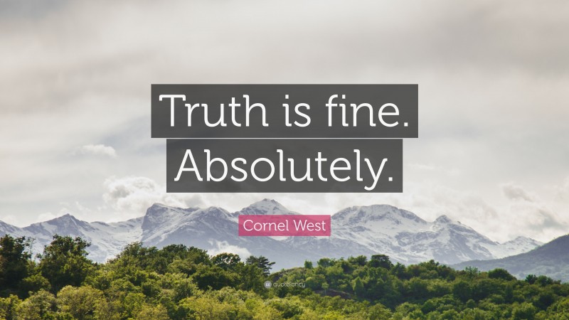 Cornel West Quote: “Truth is fine. Absolutely.”