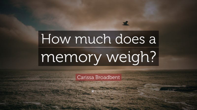 Carissa Broadbent Quote: “How much does a memory weigh?”