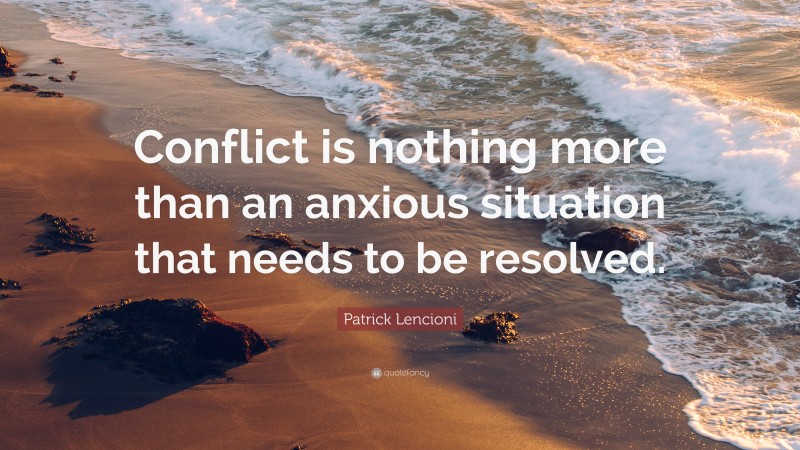 Patrick Lencioni Quote: “Conflict is nothing more than an anxious situation that needs to be resolved.”
