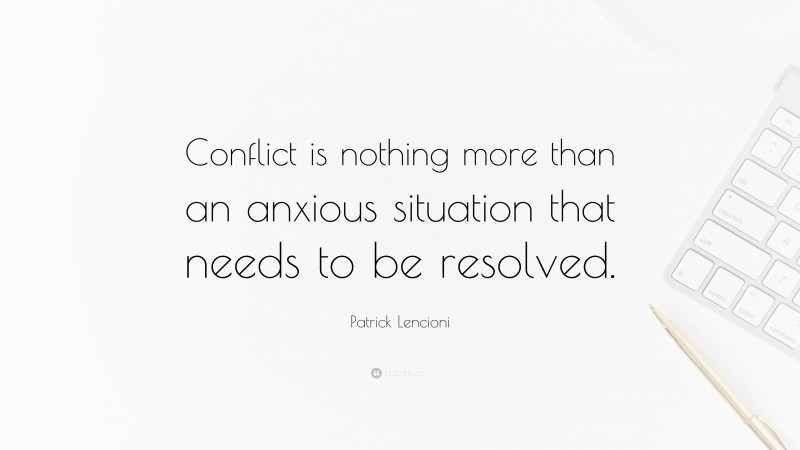 Patrick Lencioni Quote: “Conflict is nothing more than an anxious situation that needs to be resolved.”
