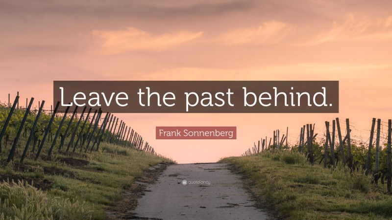 Frank Sonnenberg Quote: “Leave the past behind.”