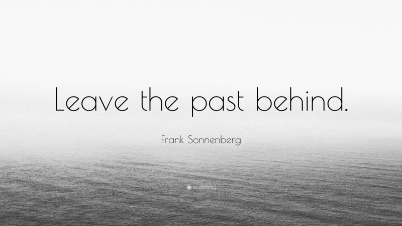 Frank Sonnenberg Quote: “Leave the past behind.”