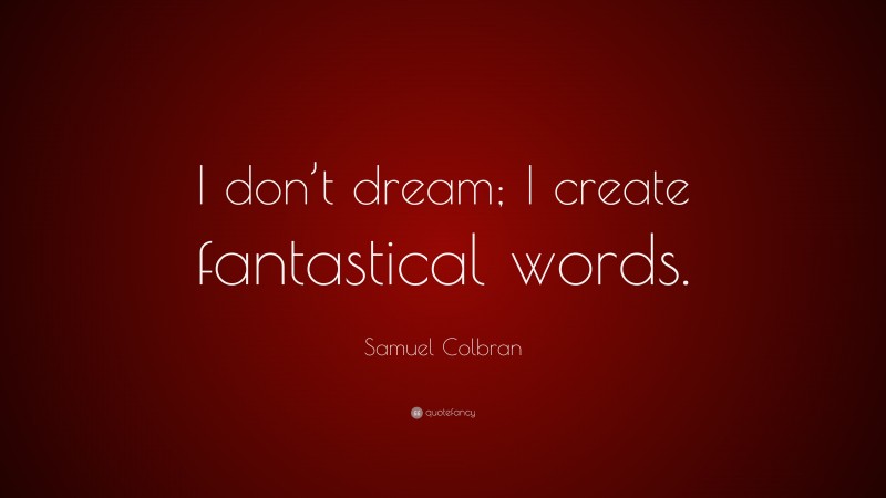 Samuel Colbran Quote: “I don’t dream; I create fantastical words.”