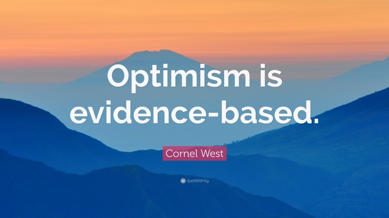 Cornel West Quote: “Optimism is evidence-based.”