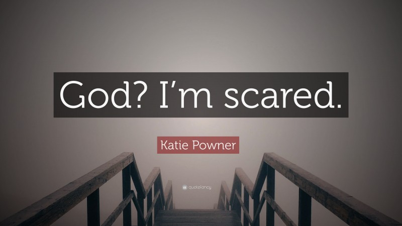 Katie Powner Quote: “God? I’m scared.”