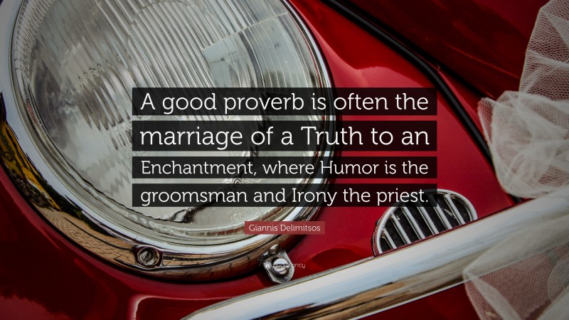 Giannis Delimitsos Quote: “A good proverb is often the marriage of a Truth to an Enchantment, where Humor is the groomsman and Irony the priest.”