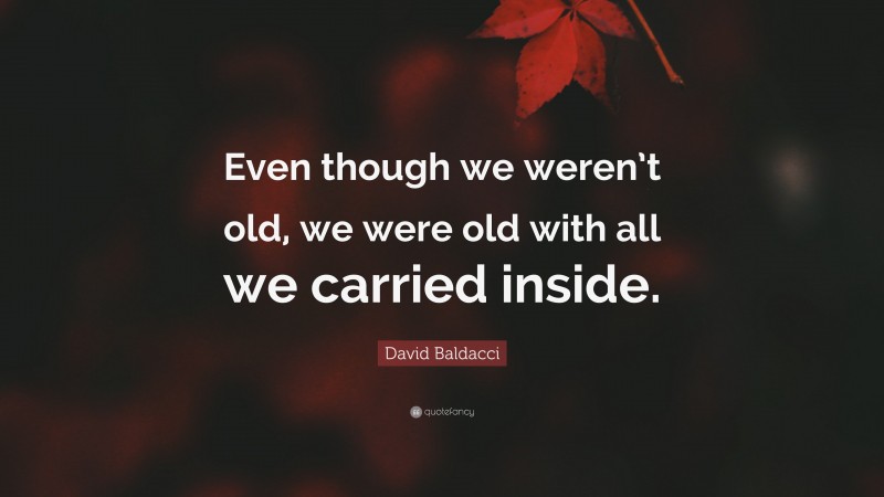 David Baldacci Quote: “Even though we weren’t old, we were old with all we carried inside.”