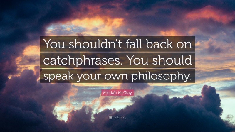 Moriah McStay Quote: “You shouldn’t fall back on catchphrases. You should speak your own philosophy.”