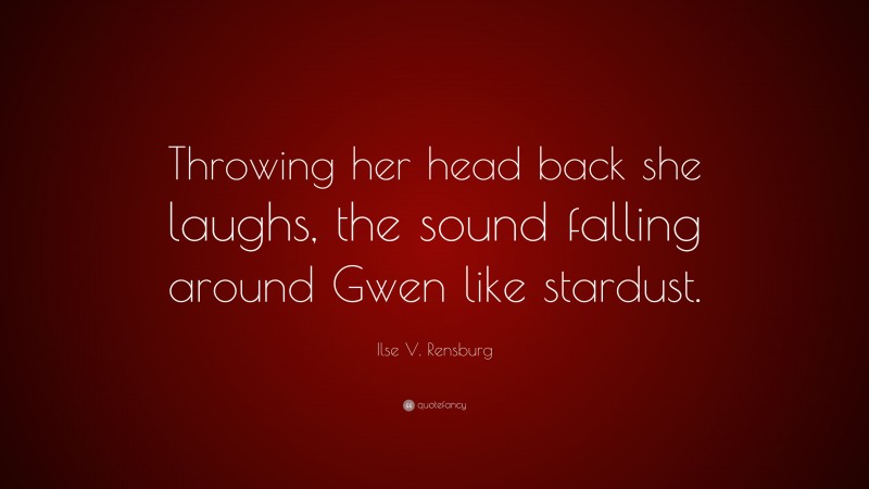 Ilse V. Rensburg Quote: “Throwing her head back she laughs, the sound falling around Gwen like stardust.”