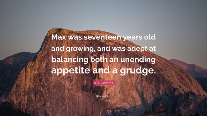 K.D. Edwards Quote: “Max was seventeen years old and growing, and was adept at balancing both an unending appetite and a grudge.”