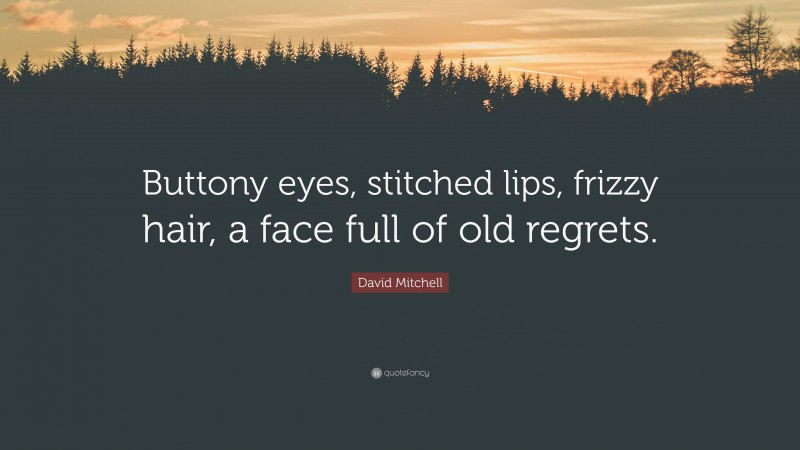 David Mitchell Quote: “Buttony eyes, stitched lips, frizzy hair, a face full of old regrets.”
