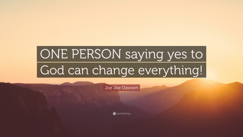 Joe Joe Dawson Quote: “ONE PERSON saying yes to God can change everything!”