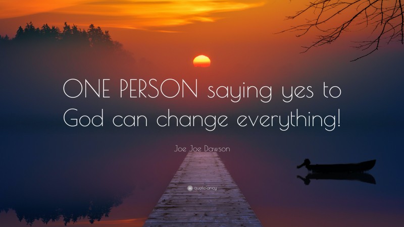 Joe Joe Dawson Quote: “ONE PERSON saying yes to God can change everything!”