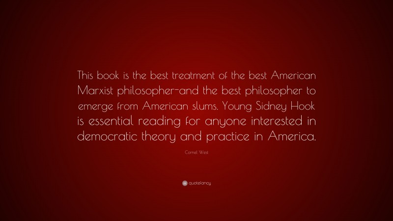Cornel West Quote: “This book is the best treatment of the best American Marxist philosopher-and the best philosopher to emerge from American slums. Young Sidney Hook is essential reading for anyone interested in democratic theory and practice in America.”