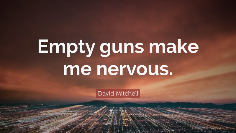 David Mitchell Quote: “Empty guns make me nervous.”