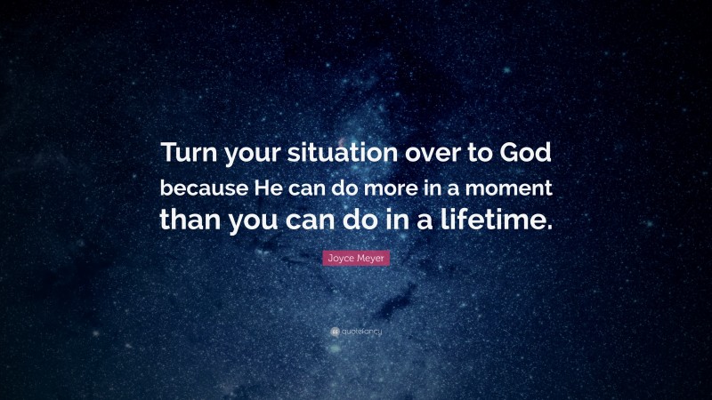 Joyce Meyer Quote: “Turn your situation over to God because He can do more in a moment than you can do in a lifetime.”