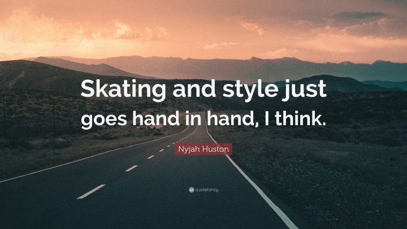 Nyjah Huston Quote: “Skating and style just goes hand in hand, I think.”