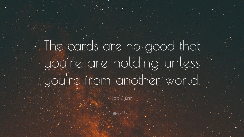 Bob Dylan Quote: “The cards are no good that you’re are holding unless you’re from another world.”