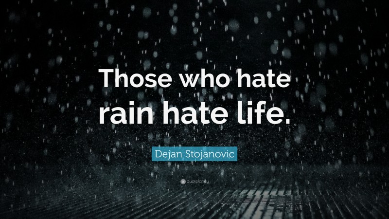 Dejan Stojanovic Quote: “Those who hate rain hate life.”
